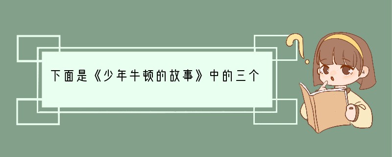 下面是《少年牛顿的故事》中的三个情节： 情节一一天，小牛顿带了一架自制的小风车到学校